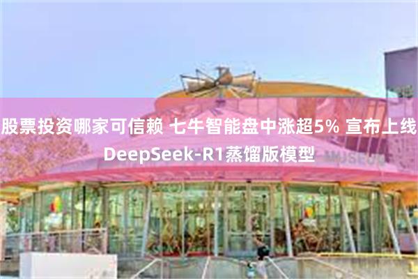 股票投资哪家可信赖 七牛智能盘中涨超5% 宣布上线DeepSeek-R1蒸馏版模型