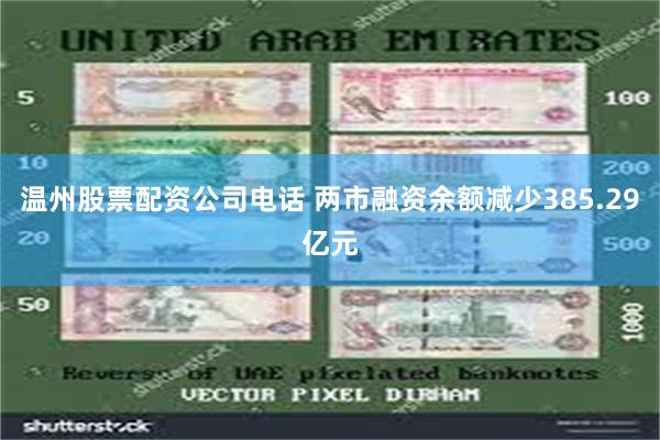 温州股票配资公司电话 两市融资余额减少385.29亿元