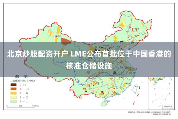 北京炒股配资开户 LME公布首批位于中国香港的核准仓储设施
