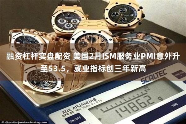 融资杠杆实盘配资 美国2月ISM服务业PMI意外升至53.5，就业指标创三年新高