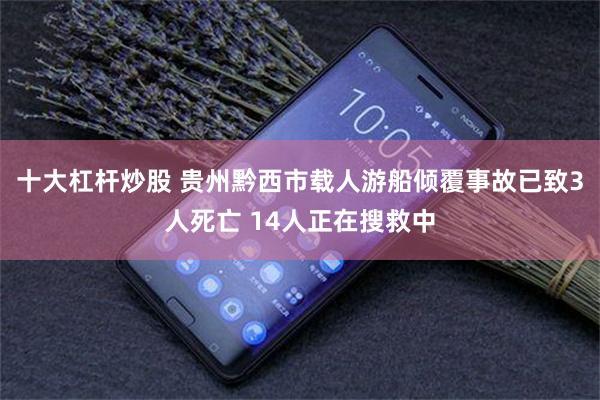 十大杠杆炒股 贵州黔西市载人游船倾覆事故已致3人死亡 14人正在搜救中