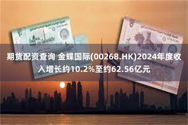 期货配资查询 金蝶国际(00268.HK)2024年度收入增长约10.2%至约62.56亿元