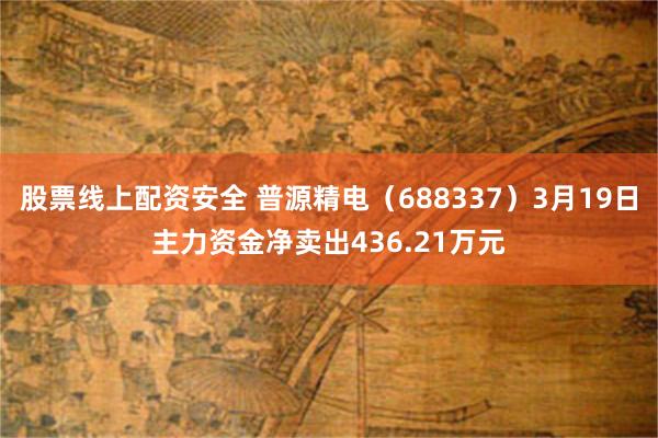 股票线上配资安全 普源精电（688337）3月19日主力资金净卖出436.21万元