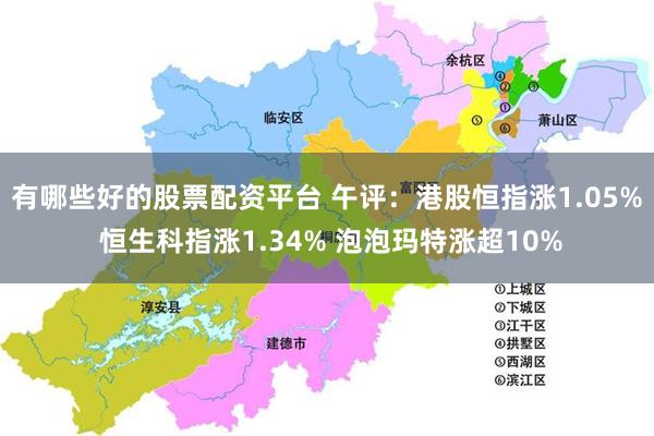 有哪些好的股票配资平台 午评：港股恒指涨1.05% 恒生科指涨1.34% 泡泡玛特涨超10%