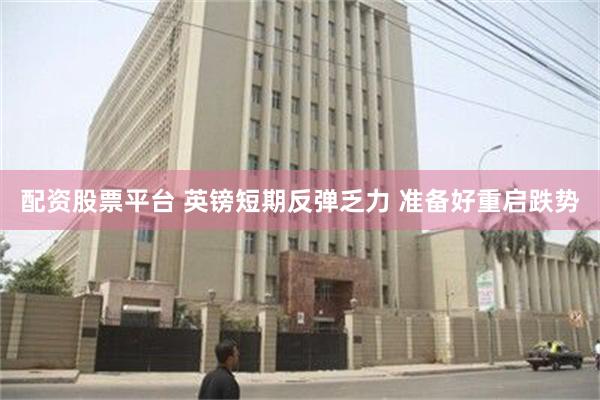 配资股票平台 英镑短期反弹乏力 准备好重启跌势