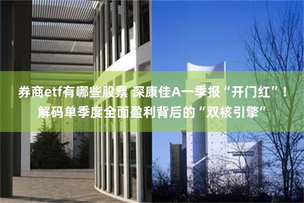 券商etf有哪些股票 深康佳A一季报“开门红”！解码单季度全面盈利背后的“双核引擎”