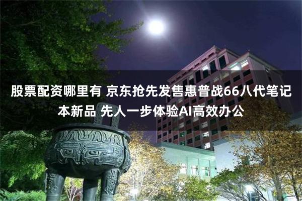 股票配资哪里有 京东抢先发售惠普战66八代笔记本新品 先人一步体验AI高效办公