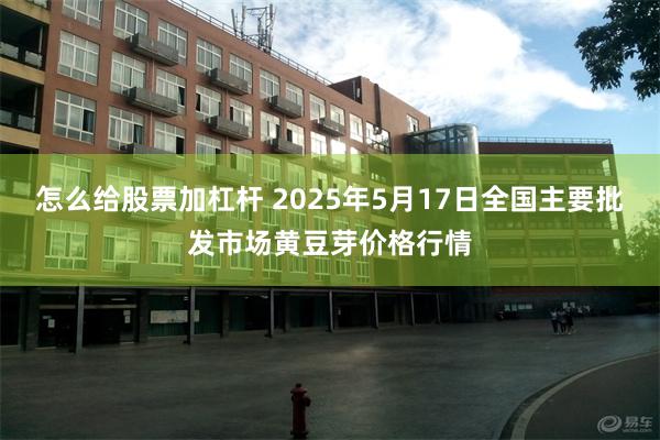 怎么给股票加杠杆 2025年5月17日全国主要批发市场黄豆芽价格行情
