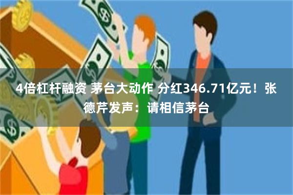 4倍杠杆融资 茅台大动作 分红346.71亿元！张德芹发声：请相信茅台
