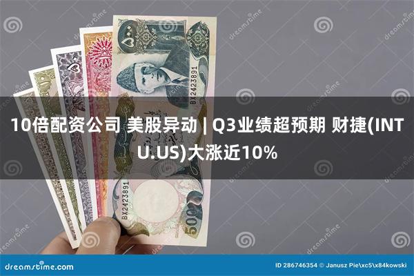 10倍配资公司 美股异动 | Q3业绩超预期 财捷(INTU.US)大涨近10%
