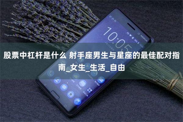 股票中杠杆是什么 射手座男生与星座的最佳配对指南_女生_生活_自由