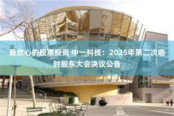 最放心的股票投资 中一科技：2025年第二次临时股东大会决议公告