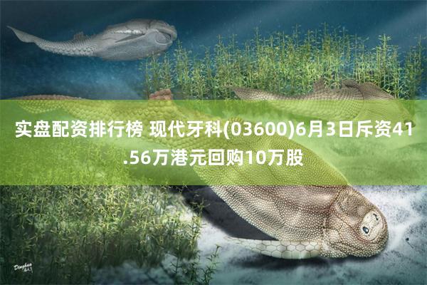 实盘配资排行榜 现代牙科(03600)6月3日斥资41.56万港元回购10万股
