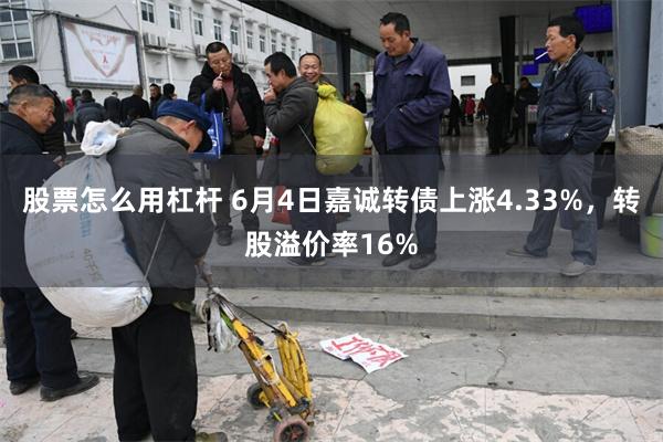 股票怎么用杠杆 6月4日嘉诚转债上涨4.33%，转股溢价率16%