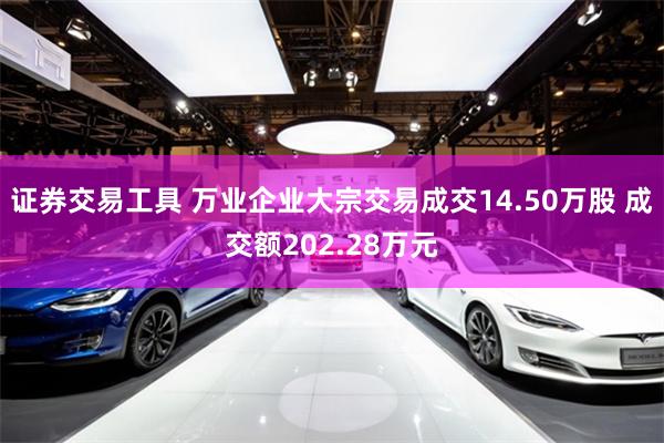 证券交易工具 万业企业大宗交易成交14.50万股 成交额202.28万元