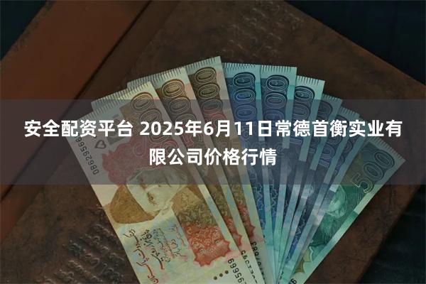 安全配资平台 2025年6月11日常德首衡实业有限公司价格行情