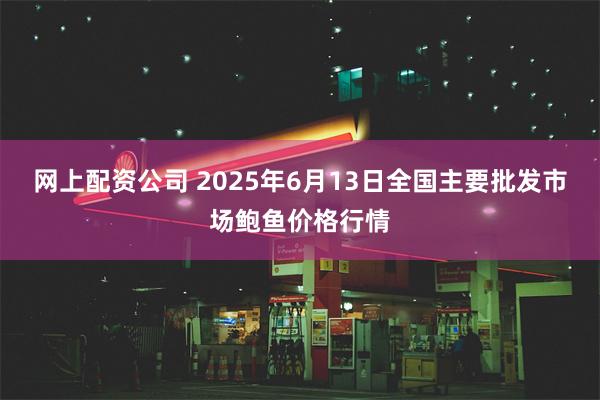 网上配资公司 2025年6月13日全国主要批发市场鲍鱼价格行情