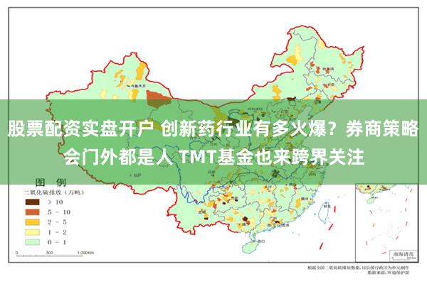 股票配资实盘开户 创新药行业有多火爆？券商策略会门外都是人 TMT基金也来跨界关注