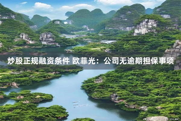 炒股正规融资条件 欧菲光：公司无逾期担保事项
