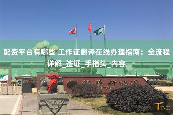 配资平台有哪些 工作证翻译在线办理指南：全流程详解_签证_手指头_内容