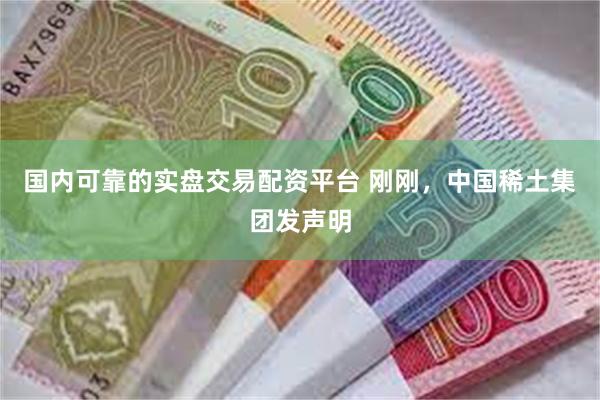国内可靠的实盘交易配资平台 刚刚，中国稀土集团发声明