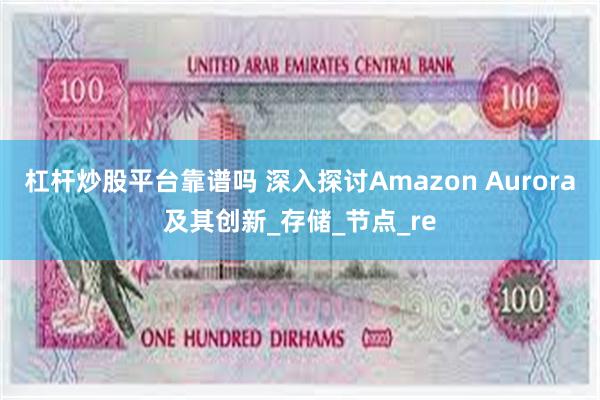 杠杆炒股平台靠谱吗 深入探讨Amazon Aurora及其创新_存储_节点_re