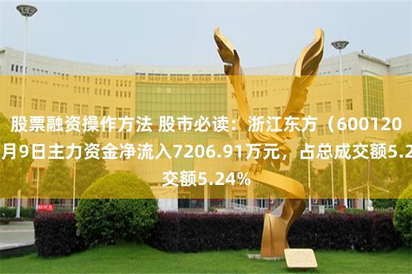 股票融资操作方法 股市必读：浙江东方（600120）7月9日主力资金净流入7206.91万元，占总成交额5.24%