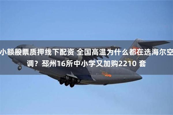 小额股票质押线下配资 全国高温为什么都在选海尔空调？邳州16所中小学又加购2210 套