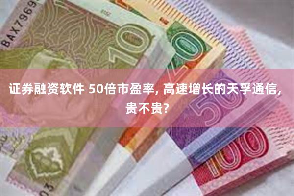 证券融资软件 50倍市盈率, 高速增长的天孚通信, 贵不贵?
