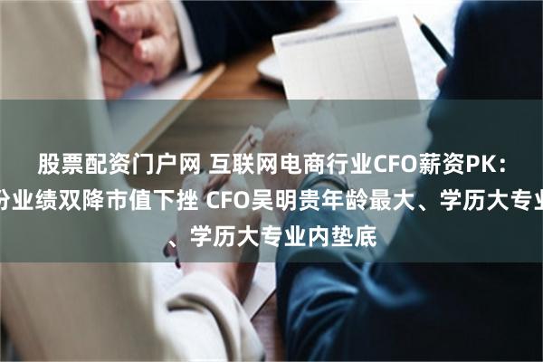 股票配资门户网 互联网电商行业CFO薪资PK：吉宏股份业绩双降市值下挫 CFO吴明贵年龄最大、学历大专业内垫底