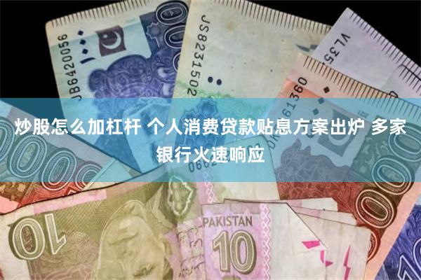 炒股怎么加杠杆 个人消费贷款贴息方案出炉 多家银行火速响应