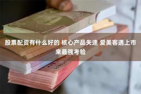 股票配资有什么好的 核心产品失速 爱美客遇上市来最强考验
