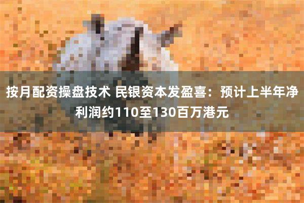 按月配资操盘技术 民银资本发盈喜：预计上半年净利润约110至130百万港元