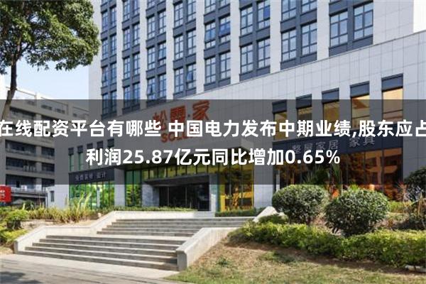 在线配资平台有哪些 中国电力发布中期业绩,股东应占利润25.87亿元同比增加0.65%