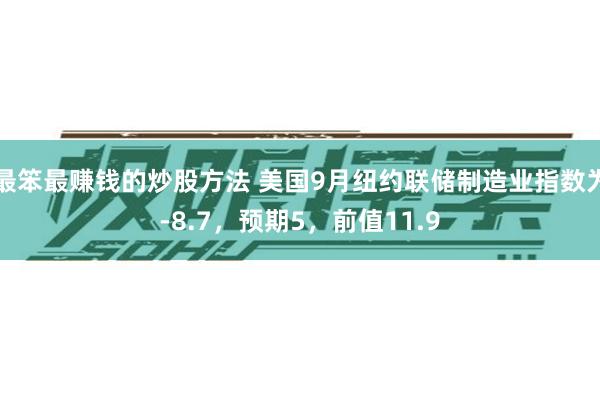 最笨最赚钱的炒股方法 美国9月纽约联储制造业指数为-8.7，预期5，前值11.9