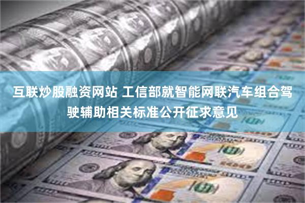 互联炒股融资网站 工信部就智能网联汽车组合驾驶辅助相关标准公开征求意见