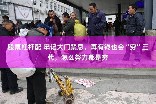 股票杠杆配 牢记大门禁忌，再有钱也会“穷”三代，怎么努力都是穷