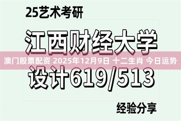 澳门股票配资 2025年12月9日 十二生肖 今日运势