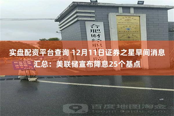 实盘配资平台查询 12月11日证券之星早间消息汇总：美联储宣布降息25个基点