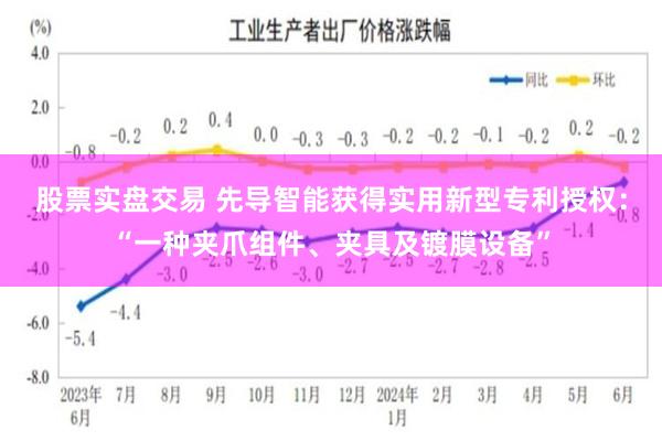 股票实盘交易 先导智能获得实用新型专利授权：“一种夹爪组件、夹具及镀膜设备”