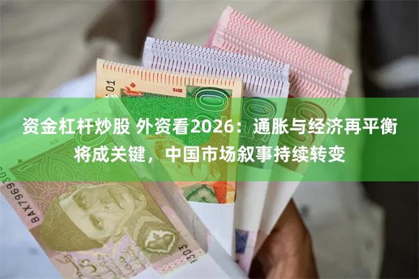 资金杠杆炒股 外资看2026：通胀与经济再平衡将成关键，中国市场叙事持续转变