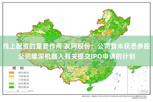 线上配资的重要作用 友阿股份：公司暂未获悉参股公司隆深机器人有关提交IPO申请的计划