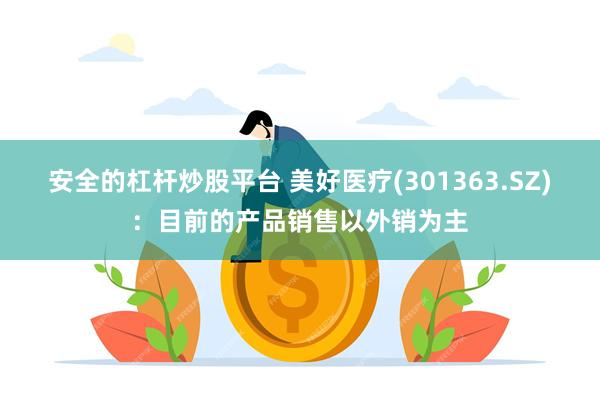 安全的杠杆炒股平台 美好医疗(301363.SZ)：目前的产品销售以外销为主