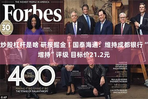 炒股杠杆是啥 研报掘金丨国泰海通：维持成都银行“增持”评级 目标价21.2元