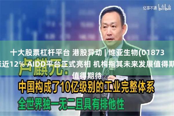 十大股票杠杆平台 港股异动 | 维亚生物(01873)涨近12% AIDD平台正式亮相 机构指其未来发展值得期待