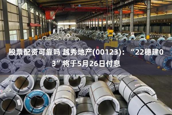 股票配资可靠吗 越秀地产(00123)：“22穗建03”将于5月26日付息