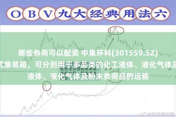 哪些券商可以配资 中集环科(301559.SZ)生产的不同种类罐式集装箱，可分别用于多品类的化工液体、液化气体及粉末类商品的运输
