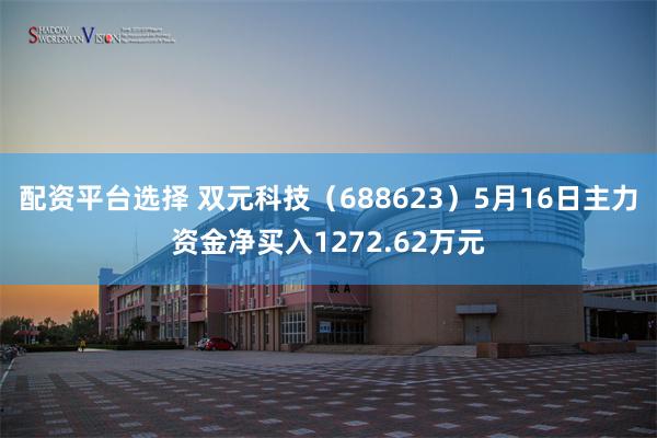 配资平台选择 双元科技（688623）5月16日主力资金净买入1272.62万元