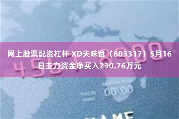 网上股票配资杠杆 XD天味食（603317）5月16日主力资金净买入230.76万元