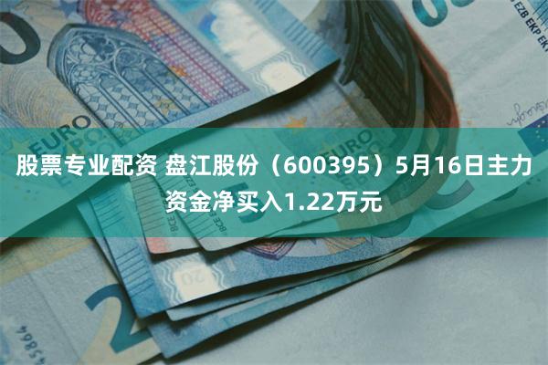 股票专业配资 盘江股份（600395）5月16日主力资金净买入1.22万元